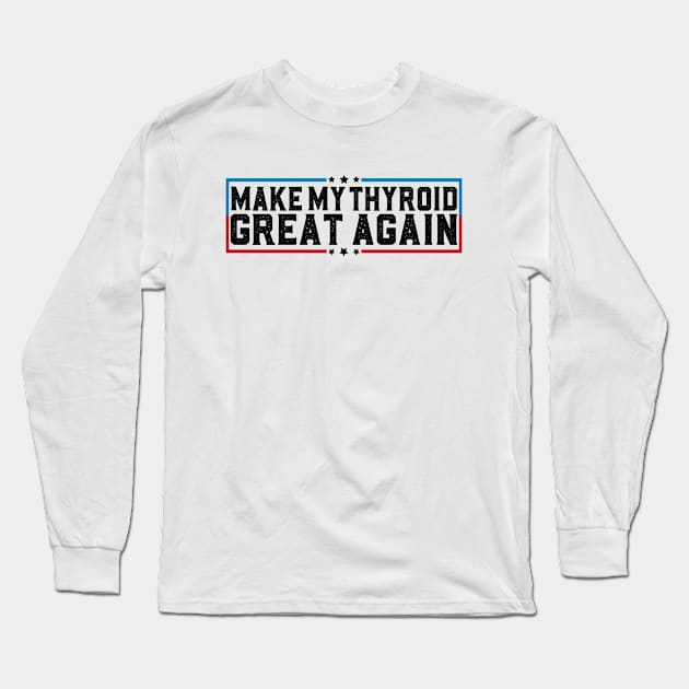 Make My Thyroid Great Again Hypothyroidism Awareness Long Sleeve T-Shirt by abdelmalik.m95@hotmail.com